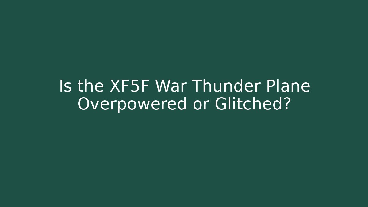 Is the XF5F War Thunder Plane Overpowered or Glitched?