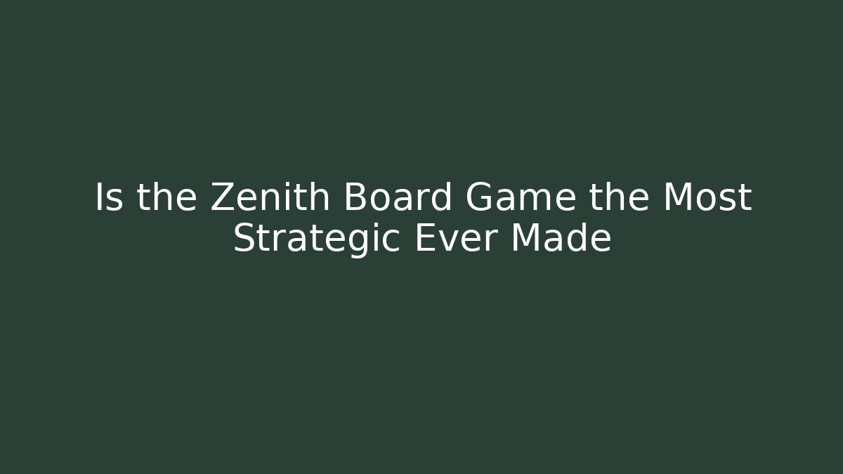 Is the Zenith Board Game the Most Strategic Ever Made