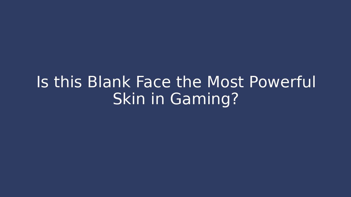 Is this Blank Face the Most Powerful Skin in Gaming?