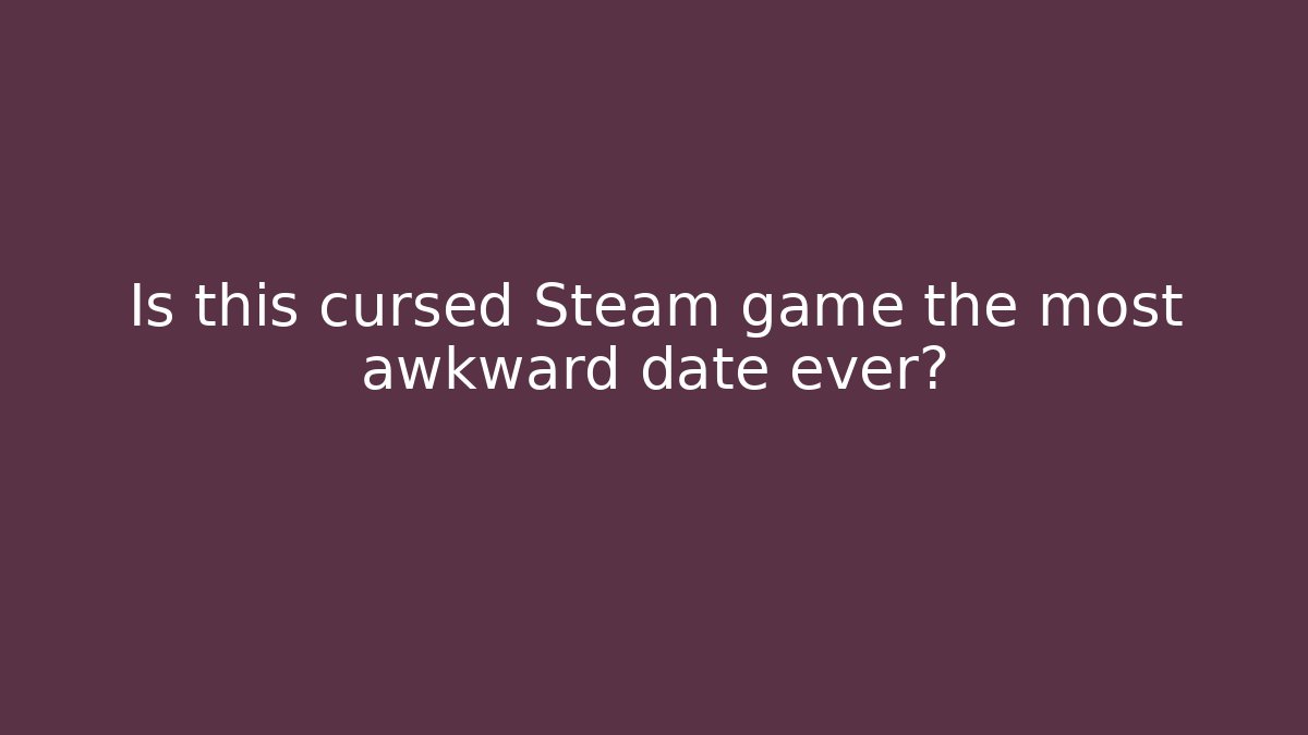 Is this cursed Steam game the most awkward date ever?