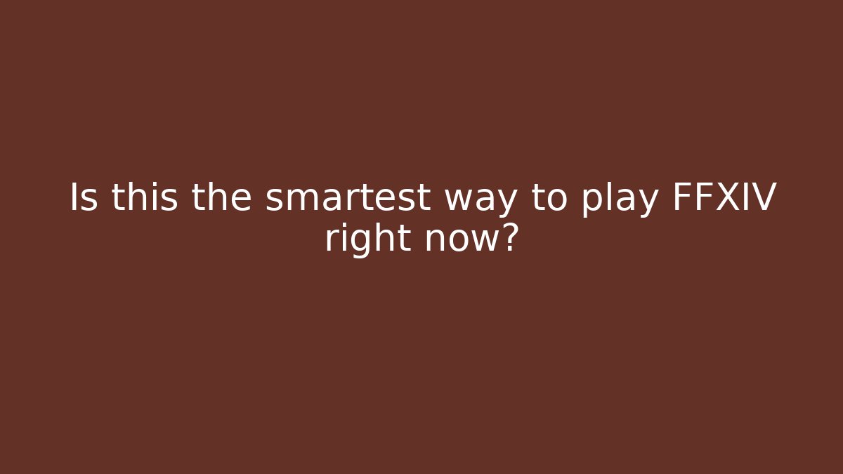 Is this the smartest way to play FFXIV right now?