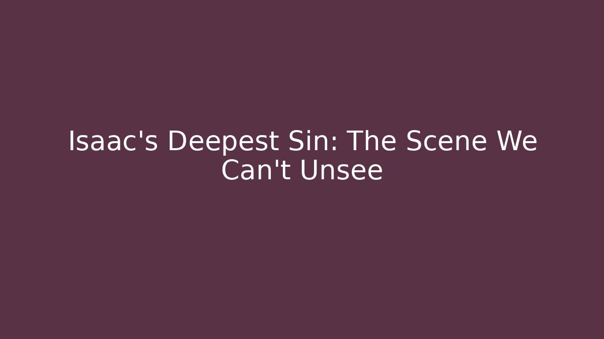 Isaac's Deepest Sin: The Scene We Can't Unsee