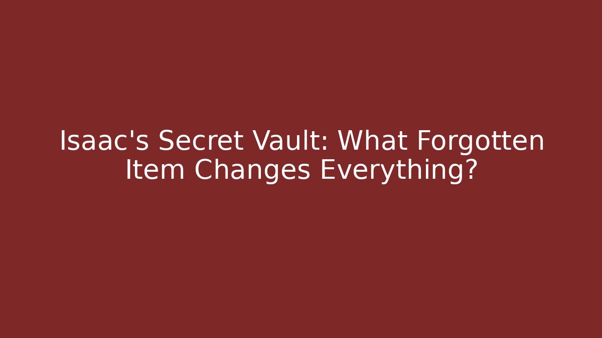 Isaac's Secret Vault: What Forgotten Item Changes Everything?
