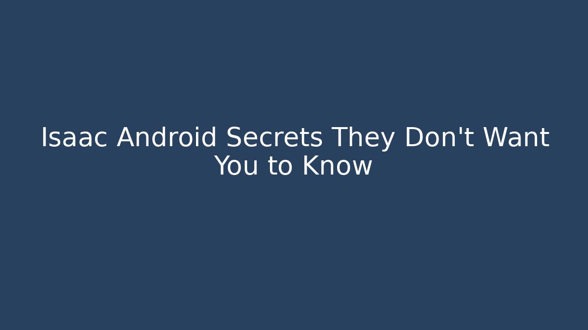 Isaac Android Secrets They Don't Want You to Know