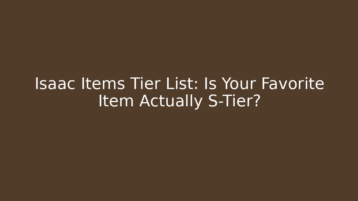 Isaac Items Tier List: Is Your Favorite Item Actually S-Tier?