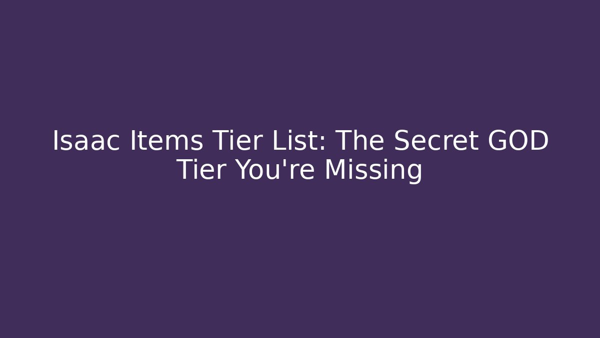 Isaac Items Tier List: The Secret GOD Tier You're Missing