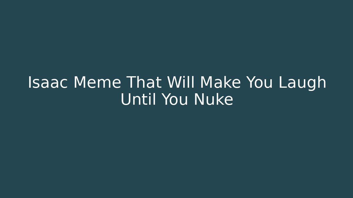 Isaac Meme That Will Make You Laugh Until You Nuke