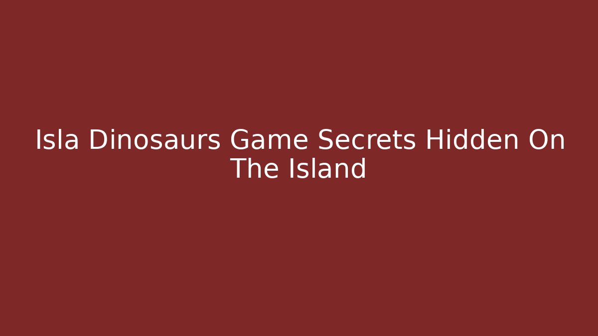 Isla Dinosaurs Game Secrets Hidden On The Island