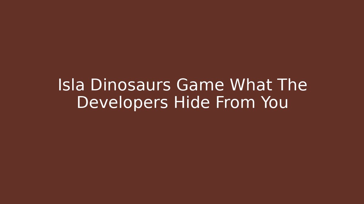 Isla Dinosaurs Game What The Developers Hide From You