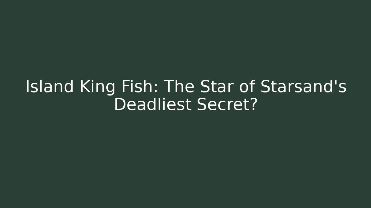 Island King Fish: The Star of Starsand’s Deadliest Secret?