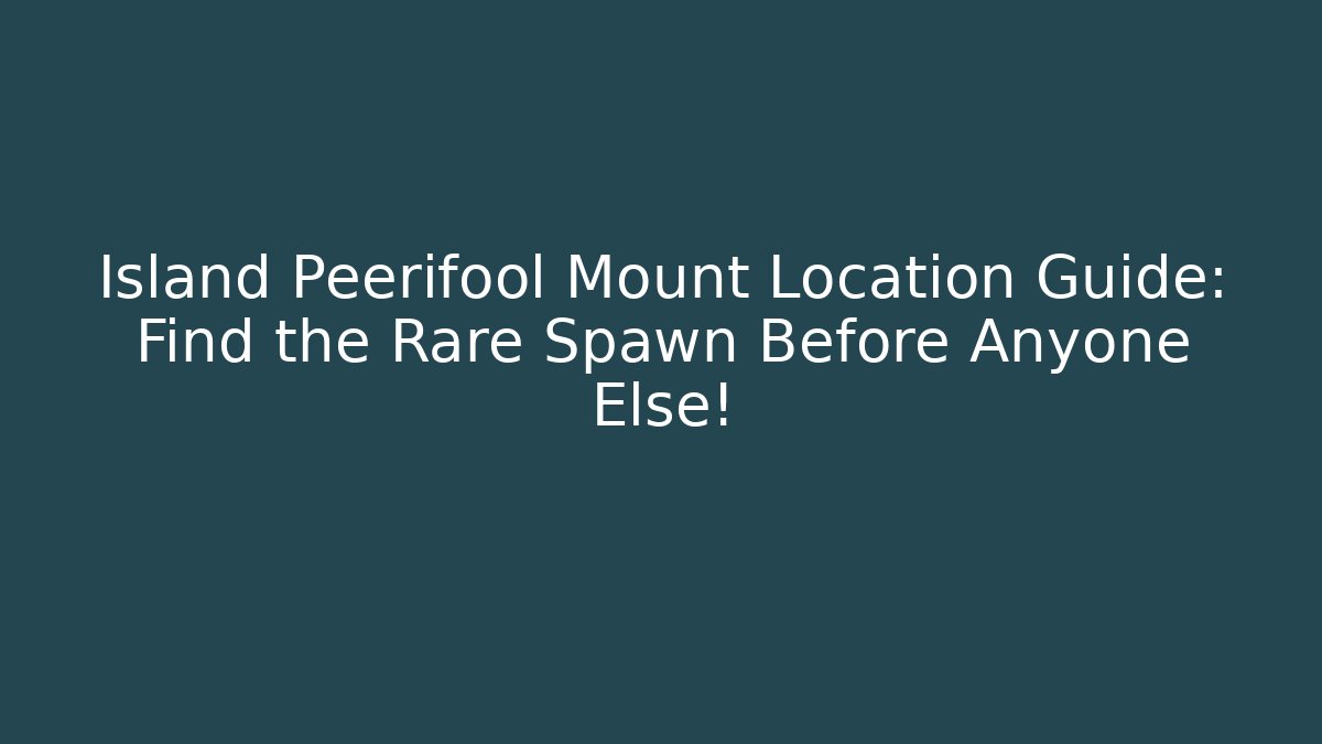 Island Peerifool Mount Location Guide: Find the Rare Spawn Before Anyone Else! - Boomer Naturals