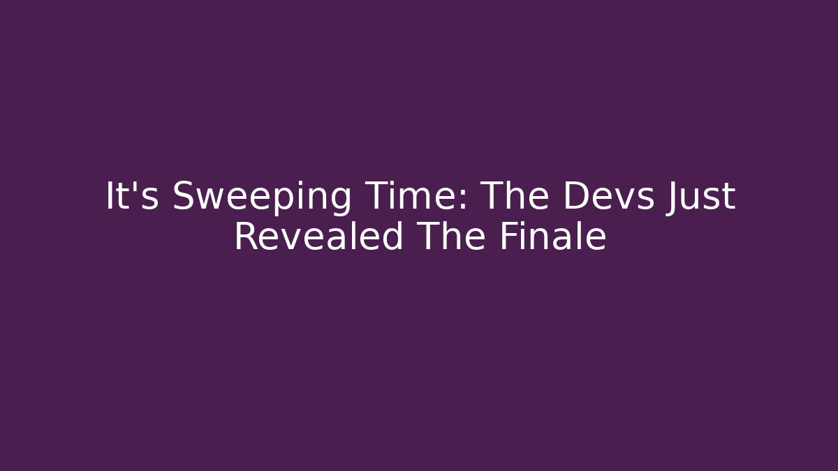 It's Sweeping Time: The Devs Just Revealed The Finale