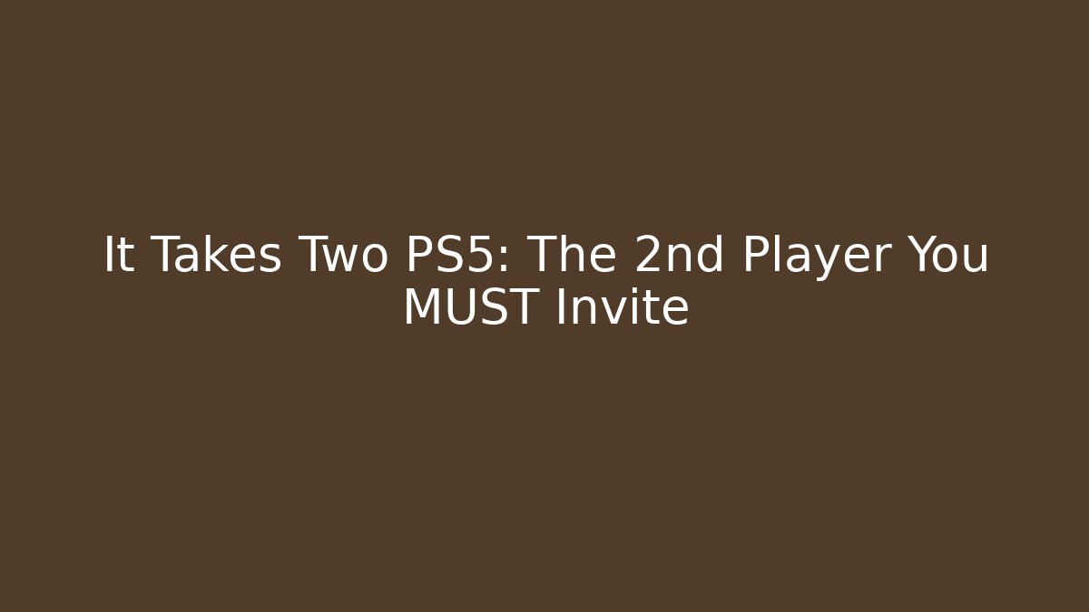 It Takes Two PS5: The 2nd Player You MUST Invite