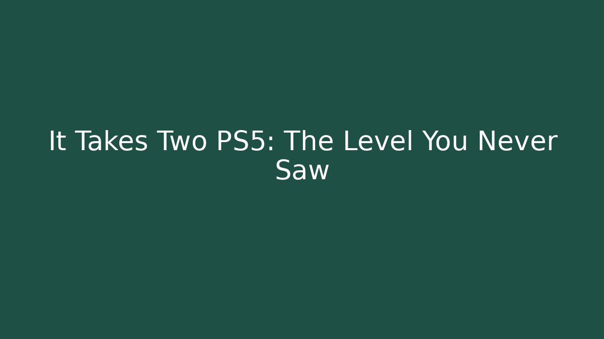 It Takes Two PS5: The Level You Never Saw
