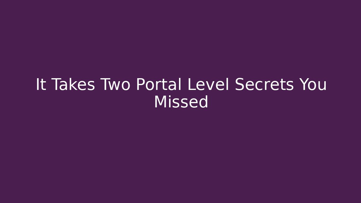 It Takes Two Portal Level Secrets You Missed