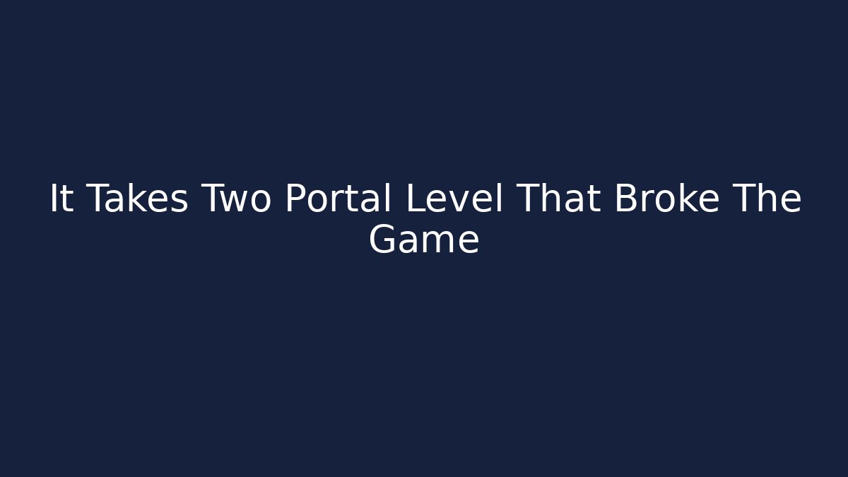 It Takes Two Portal Level That Broke The Game