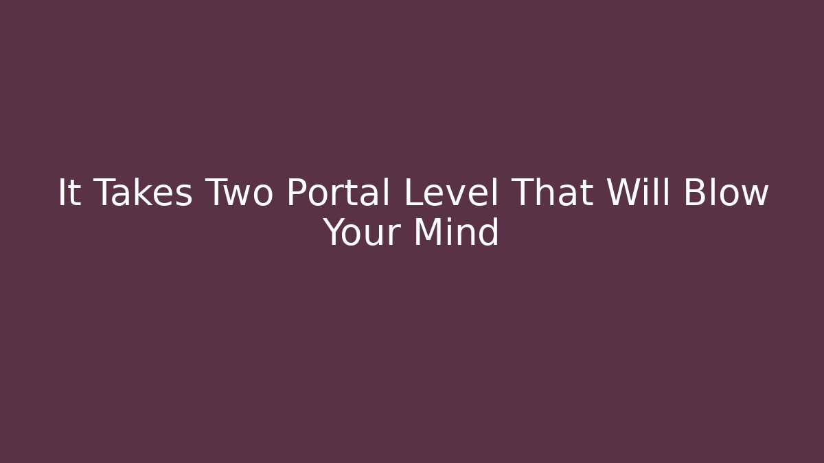It Takes Two Portal Level That Will Blow Your Mind