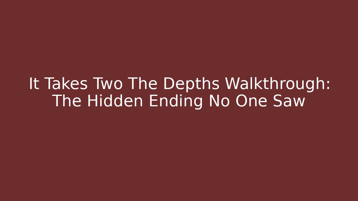 It Takes Two The Depths Walkthrough: The Hidden Ending No One Saw - Boomer Naturals