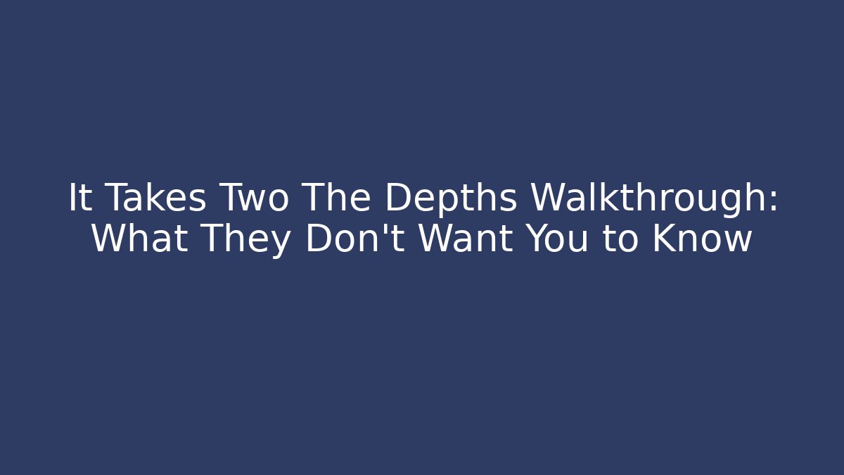 It Takes Two The Depths Walkthrough: What They Don’t Want You to Know