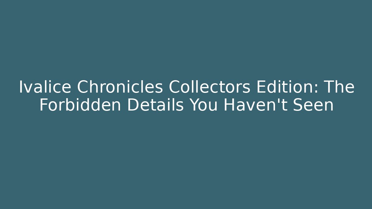 Ivalice Chronicles Collectors Edition: The Forbidden Details You Haven't Seen