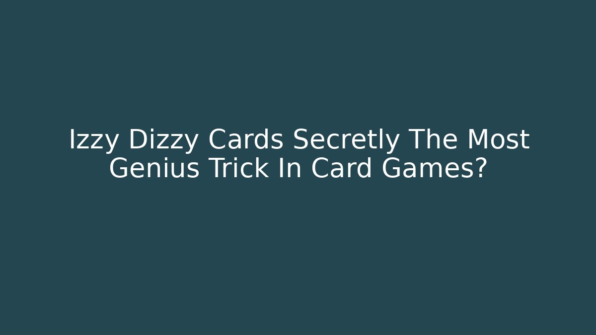 Izzy Dizzy Cards Secretly The Most Genius Trick In Card Games?