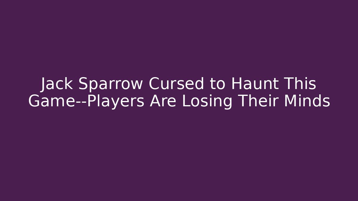 Jack Sparrow Cursed to Haunt This Game—Players Are Losing Their Minds