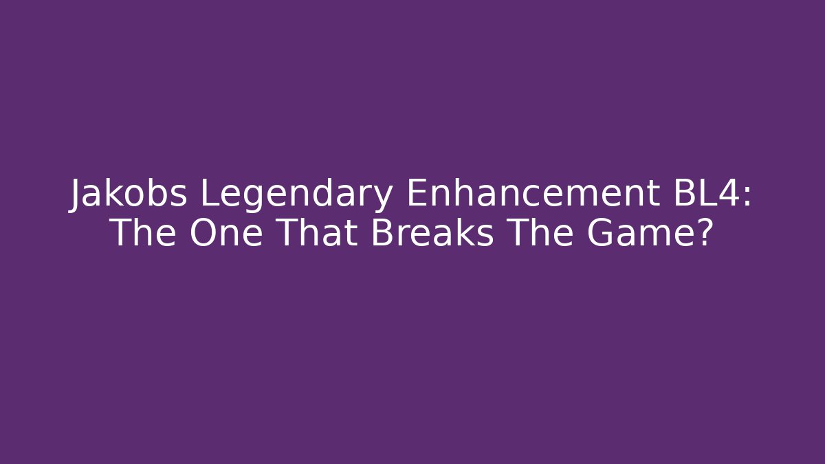 Jakobs Legendary Enhancement BL4: The One That Breaks The Game?