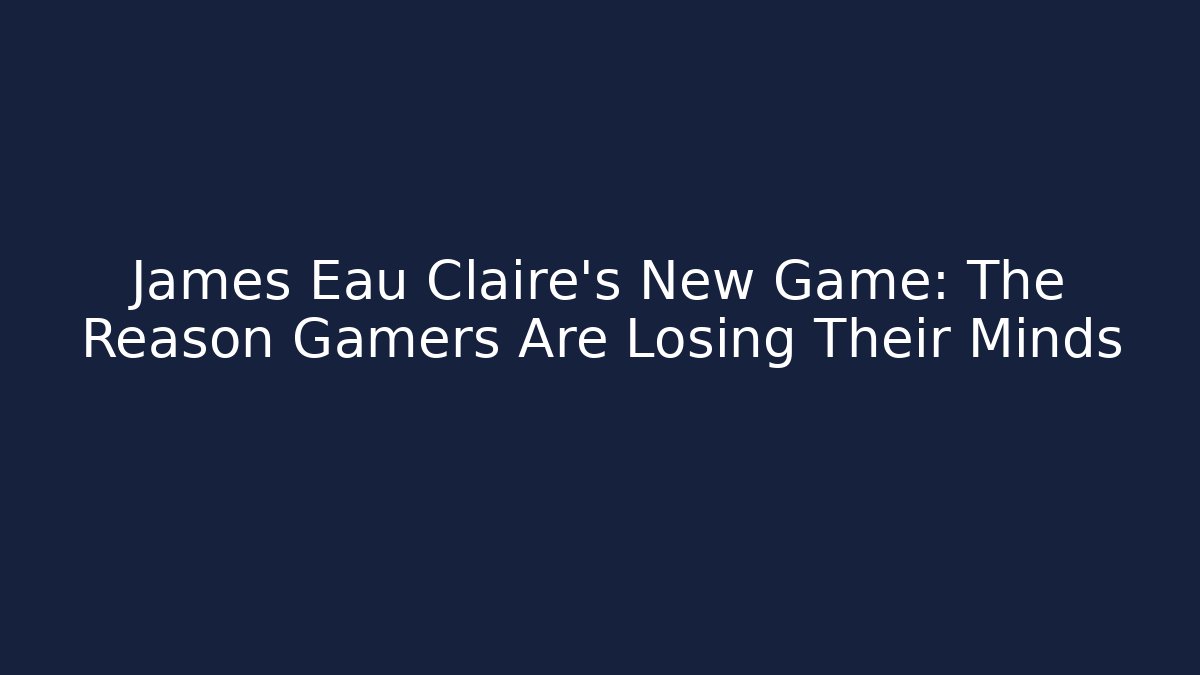 James Eau Claire's New Game: The Reason Gamers Are Losing Their Minds