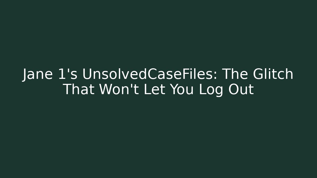 Jane 1's UnsolvedCaseFiles: The Glitch That Won't Let You Log Out