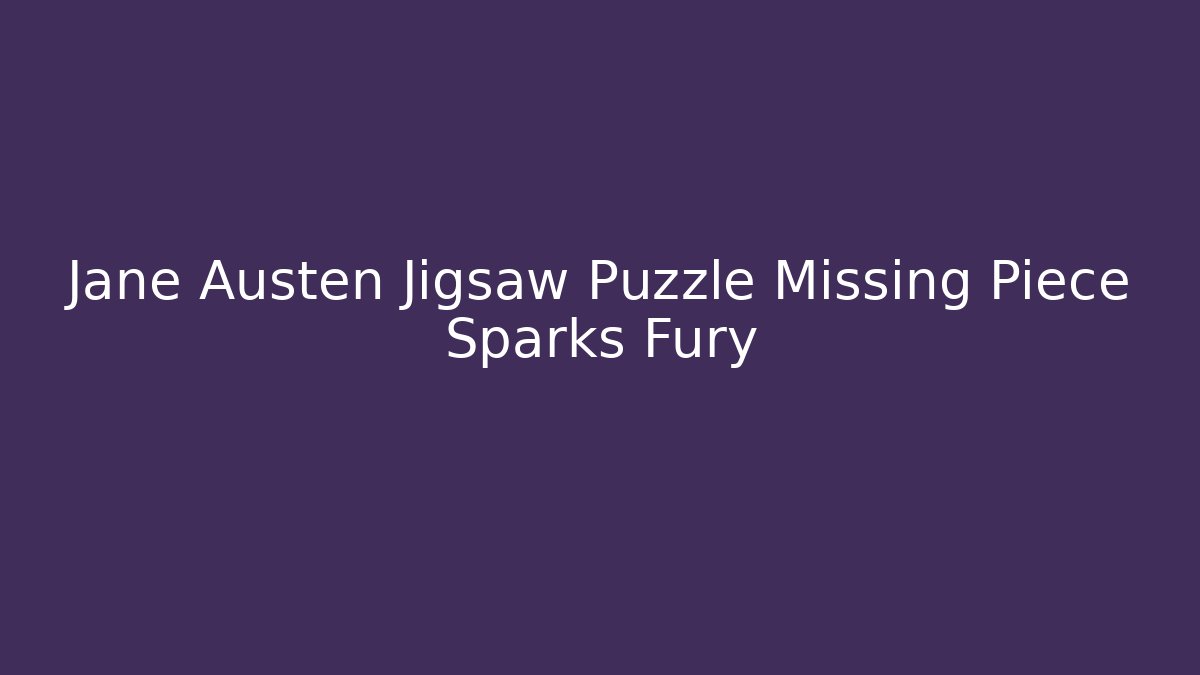 Jane Austen Jigsaw Puzzle Missing Piece Sparks Fury