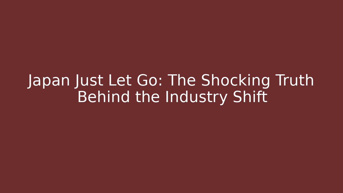 Japan Just Let Go: The Shocking Truth Behind the Industry Shift