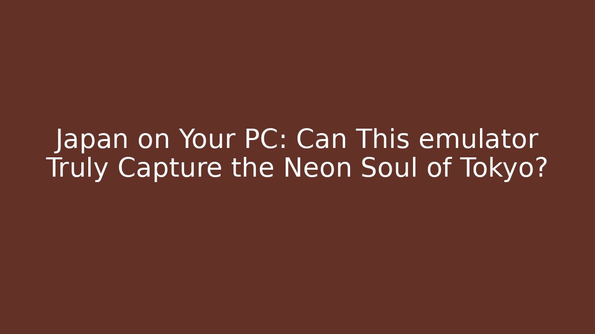 Japan on Your PC: Can This emulator Truly Capture the Neon Soul of Tokyo?