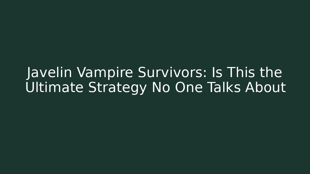 Javelin Vampire Survivors: Is This the Ultimate Strategy No One Talks About