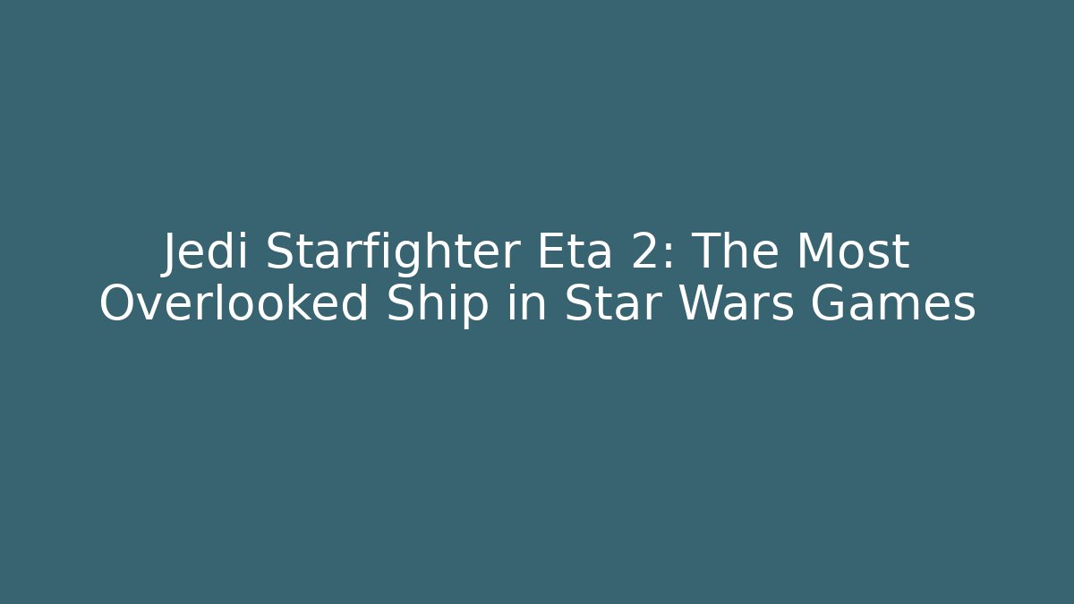 Jedi Starfighter Eta 2: The Most Overlooked Ship in Star Wars Games
