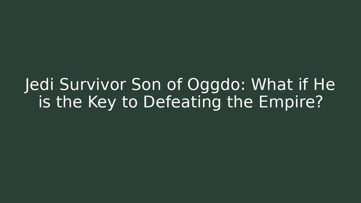 Jedi Survivor Son of Oggdo: What if He is the Key to Defeating the Empire?