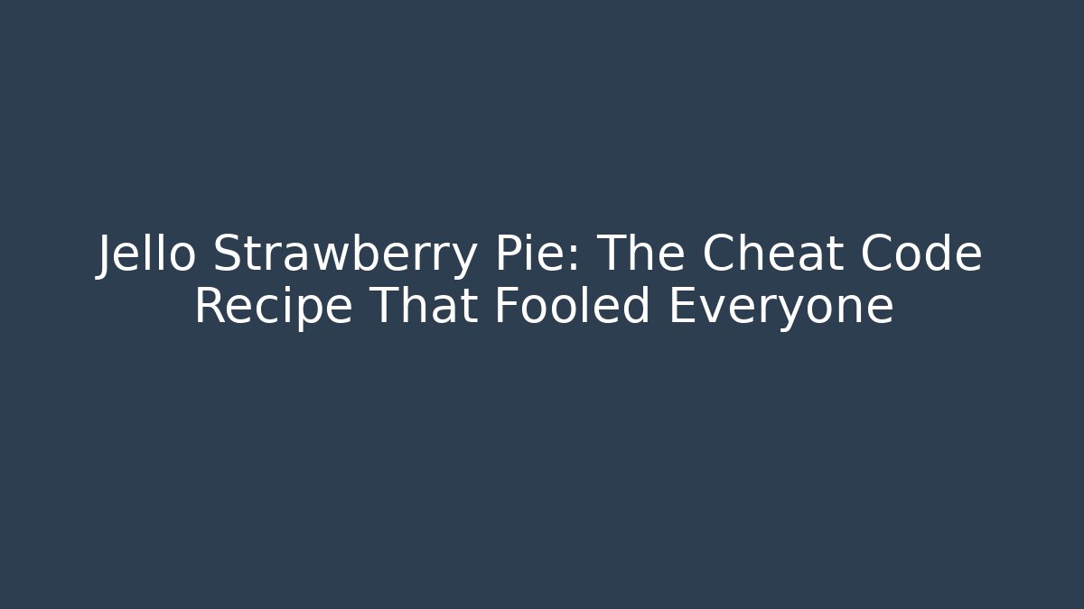 Jello Strawberry Pie: The Cheat Code Recipe That Fooled Everyone