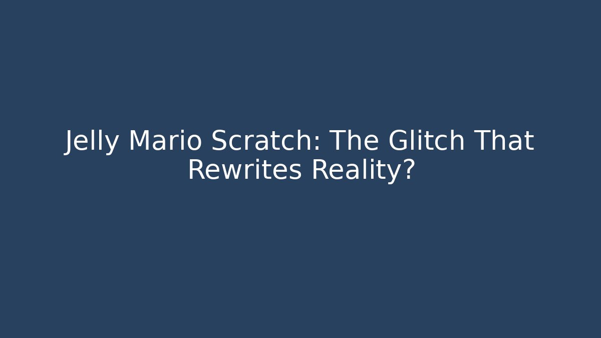 Jelly Mario Scratch: The Glitch That Rewrites Reality?