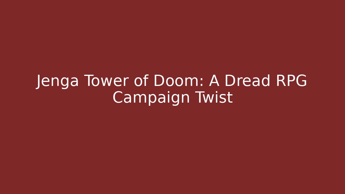 Jenga Tower of Doom: A Dread RPG Campaign Twist