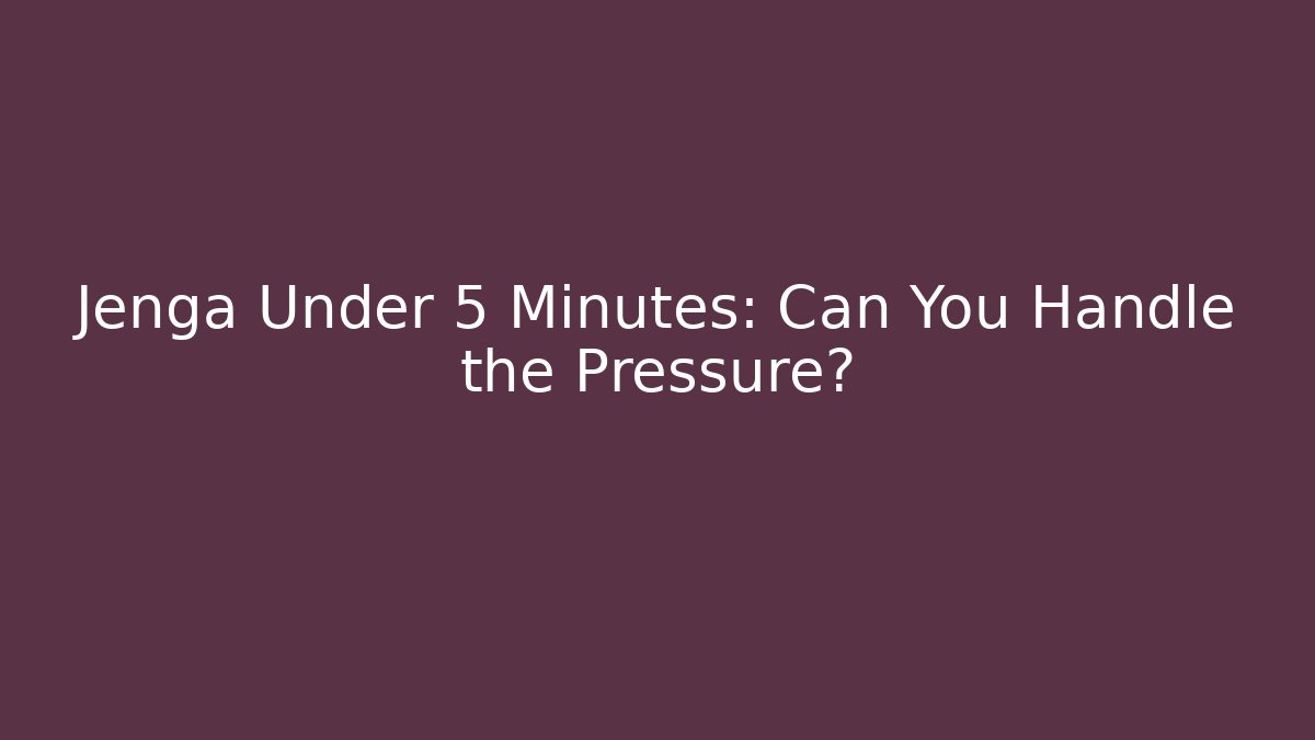 Jenga Under 5 Minutes: Can You Handle the Pressure?