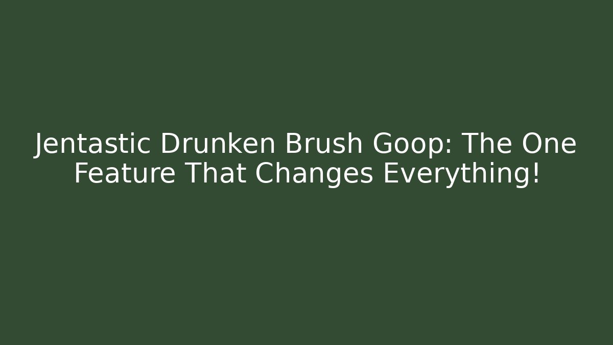 Jentastic Drunken Brush Goop: The One Feature That Changes Everything! - Boomer Naturals