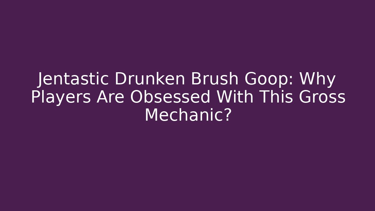 Jentastic Drunken Brush Goop: Why Players Are Obsessed With This Gross Mechanic?