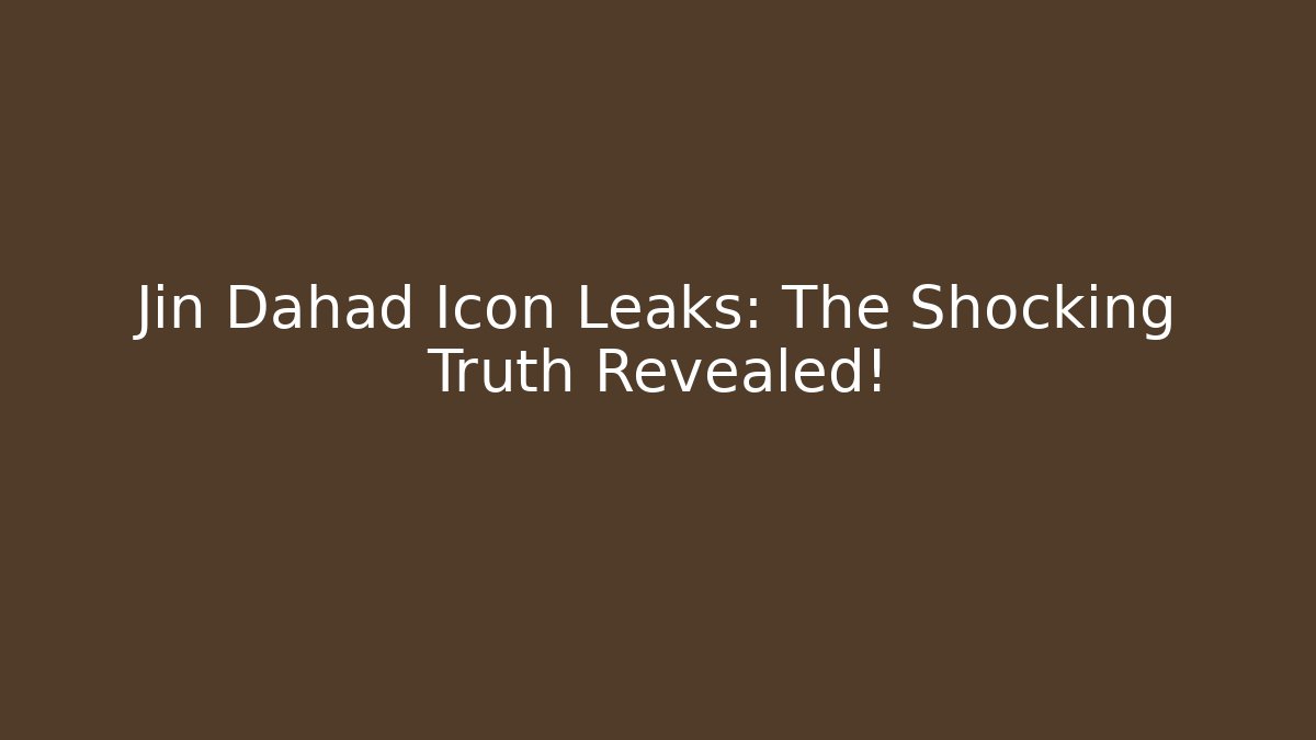 Jin Dahad Icon Leaks: The Shocking Truth Revealed!