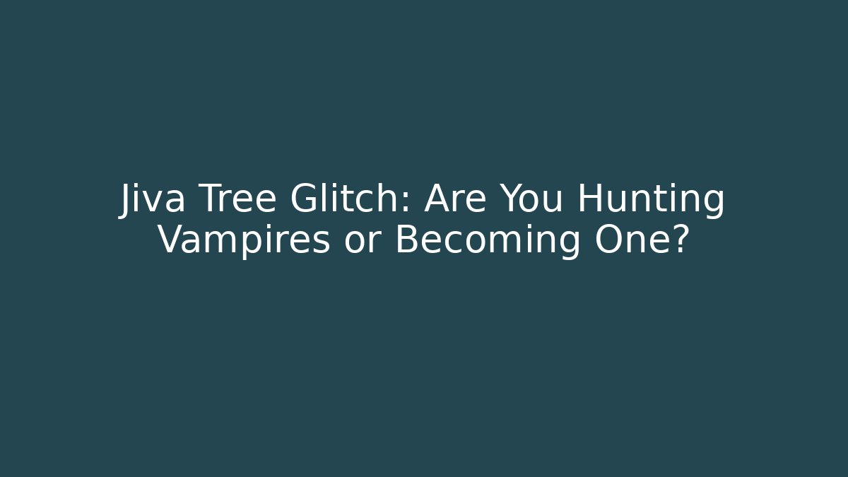 Jiva Tree Glitch: Are You Hunting Vampires or Becoming One?