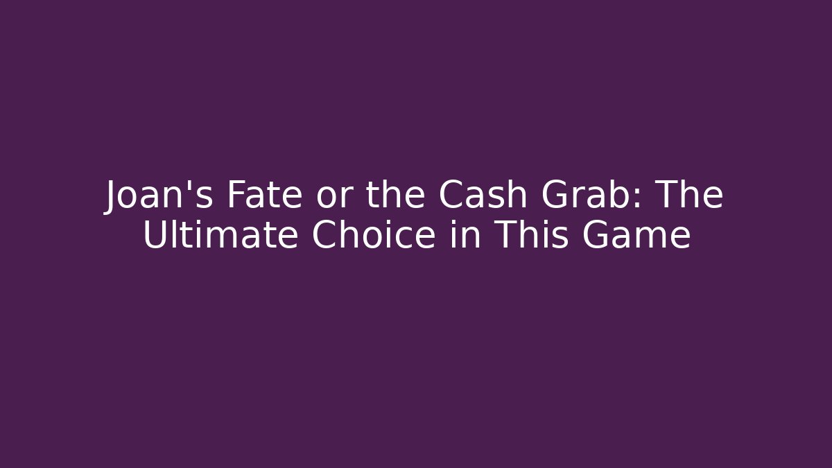 Joan's Fate or the Cash Grab: The Ultimate Choice in This Game