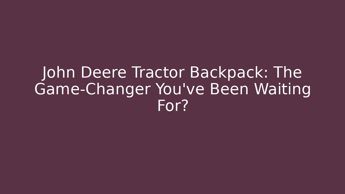 John Deere Tractor Backpack: The Game-Changer You’ve Been Waiting For?