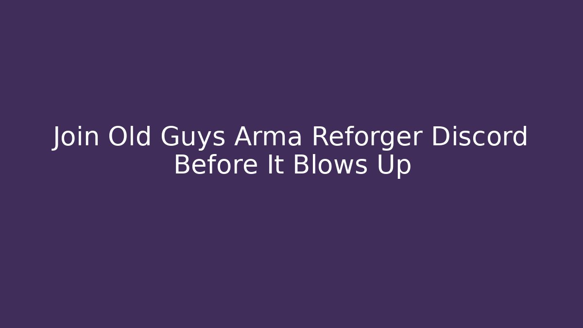 Join Old Guys Arma Reforger Discord Before It Blows Up
