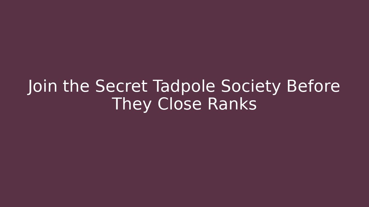 Join the Secret Tadpole Society Before They Close Ranks