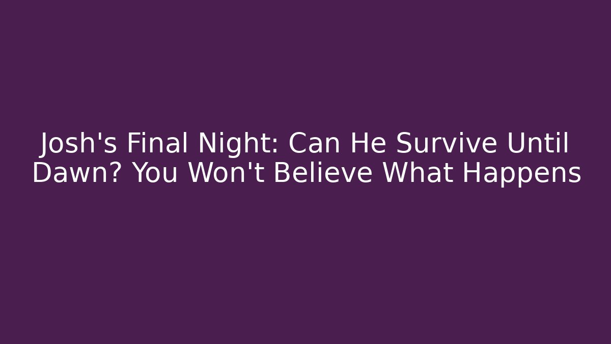 Josh's Final Night: Can He Survive Until Dawn? You Won't Believe What Happens