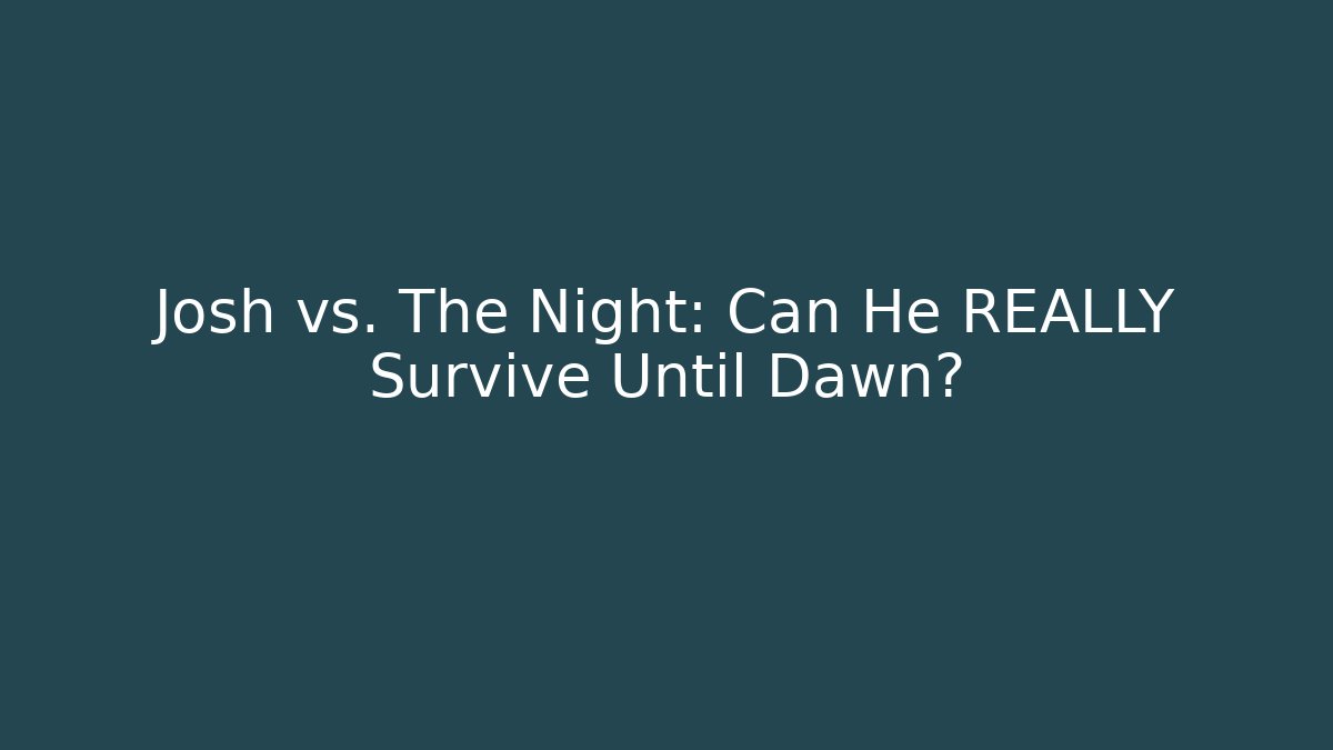 Josh vs. The Night: Can He REALLY Survive Until Dawn?
