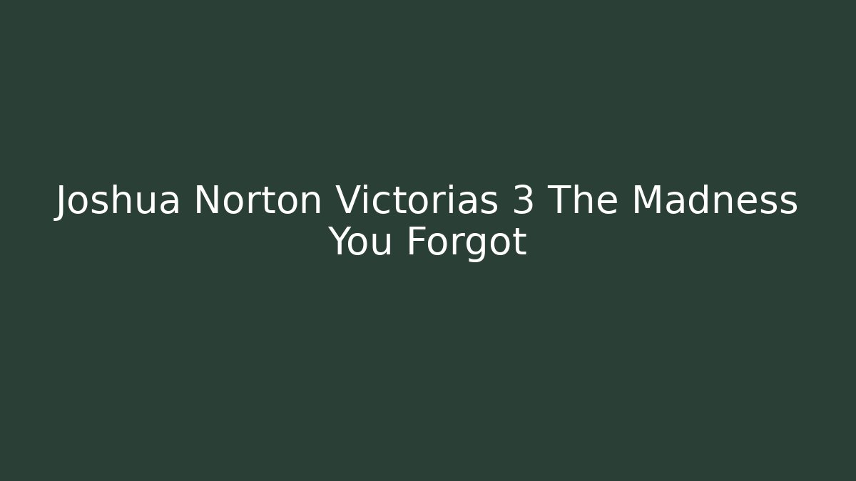 Joshua Norton Victorias 3 The Madness You Forgot